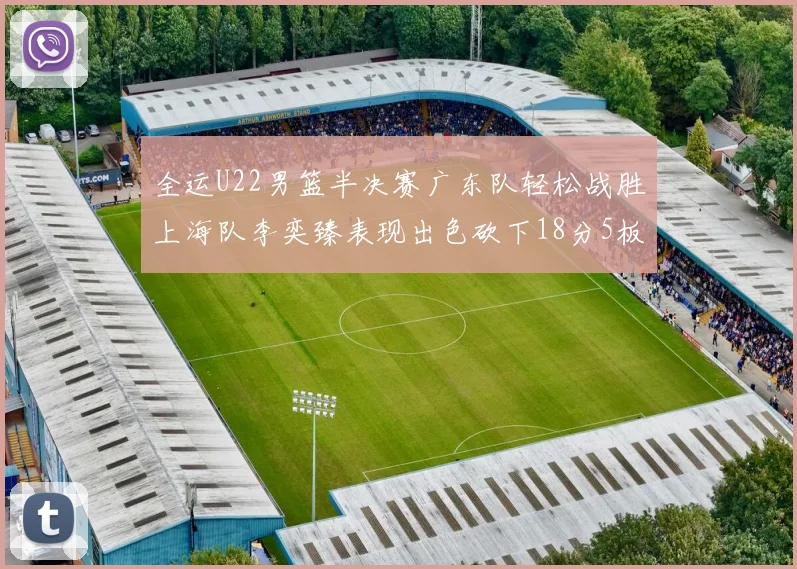 全运U22男篮半决赛广东队轻松战胜上海队李奕臻表现出色砍下18分5板2助