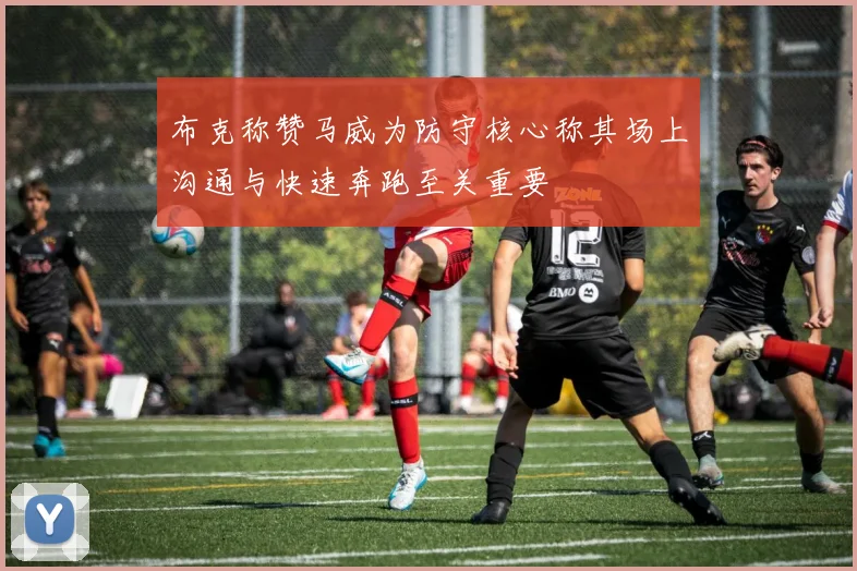 布克称赞马威为防守核心称其场上沟通与快速奔跑至关重要