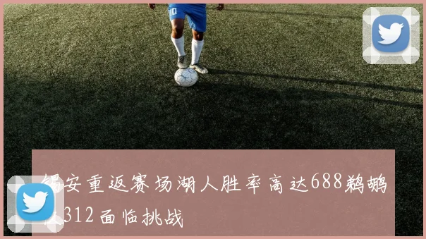 锡安重返赛场湖人胜率高达688鹈鹕仅312面临挑战