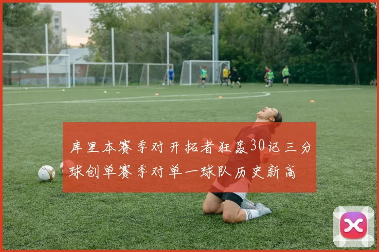 库里本赛季对开拓者狂轰30记三分球创单赛季对单一球队历史新高
