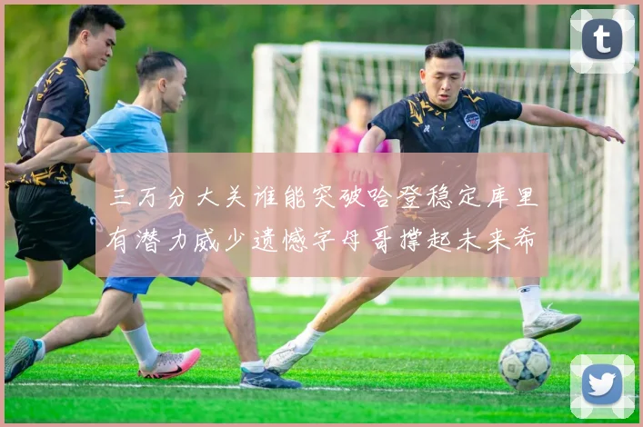 三万分大关谁能突破哈登稳定库里有潜力威少遗憾字母哥撑起未来希望