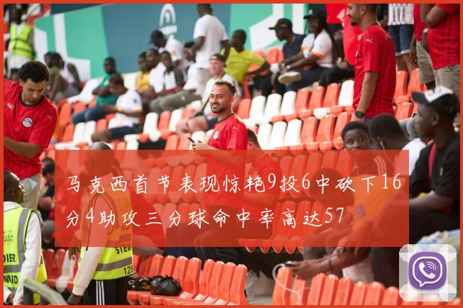 马克西首节表现惊艳9投6中砍下16分4助攻三分球命中率高达57