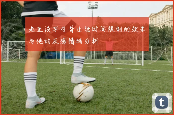 老里谈字母哥出场时间限制的效果与他的反感情绪分析