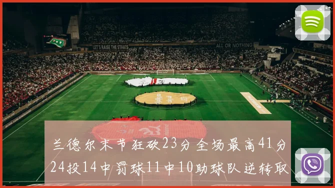 兰德尔末节狂砍23分全场最高41分24投14中罚球11中10助球队逆转取胜