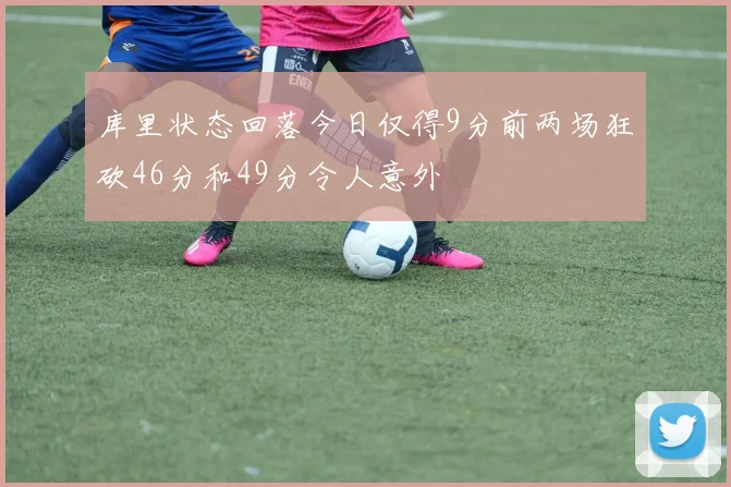 库里状态回落今日仅得9分前两场狂砍46分和49分令人意外