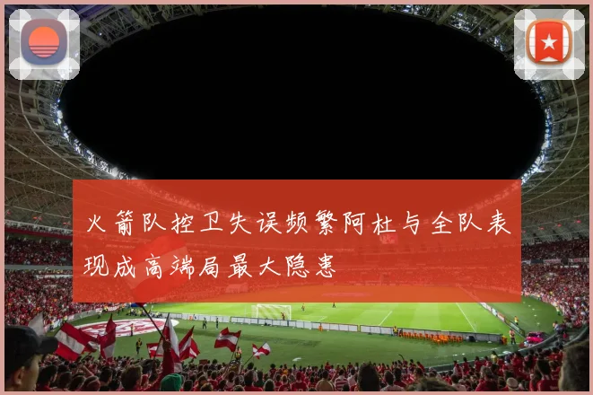 火箭队控卫失误频繁阿杜与全队表现成高端局最大隐患