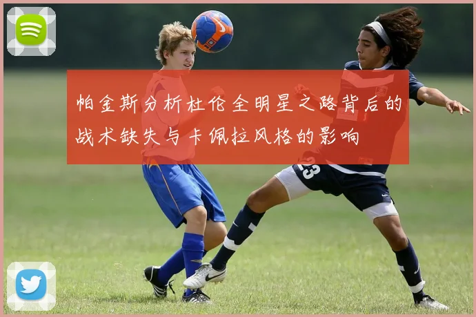 帕金斯分析杜伦全明星之路背后的战术缺失与卡佩拉风格的影响