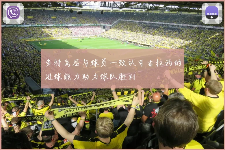 多特高层与球员一致认可吉拉西的进球能力助力球队胜利